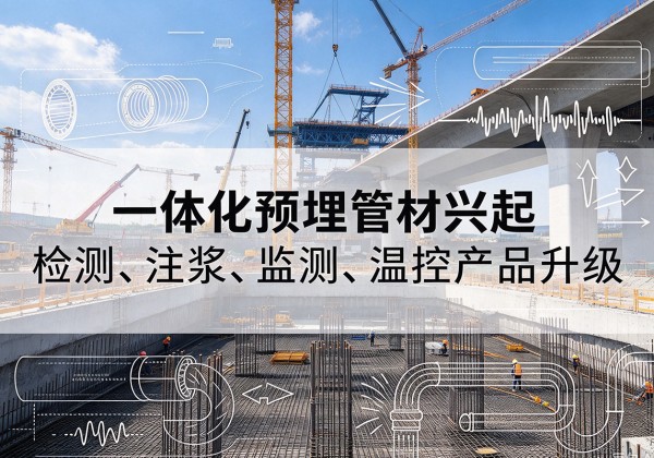 驿城一体化管材产品兴起，声测注浆一体管、多功能预埋管应用增多