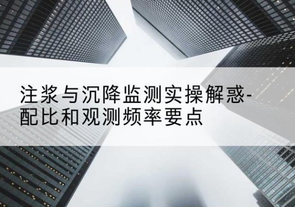 驿城水泥浆配比不当会不会造成注浆管堵管？-注浆与沉降监测实操解惑-配比和观测频率要点