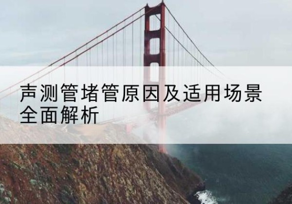 驿城声测管堵管的主要原因有哪些？-声测管堵管原因及适用场景全面解析